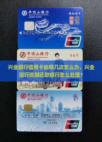 兴业银行信用卡逾期几次怎么办，兴业银行逾期还款银行怎么处理？