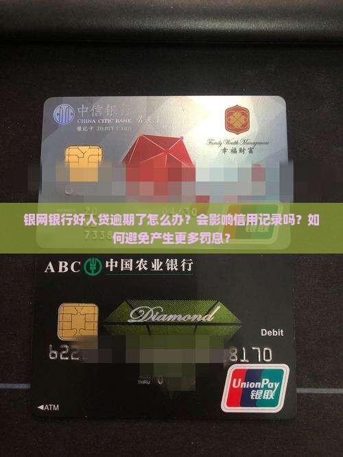 银网银行好人贷逾期了怎么办？会影响信用记录吗？如何避免产生更多罚息？