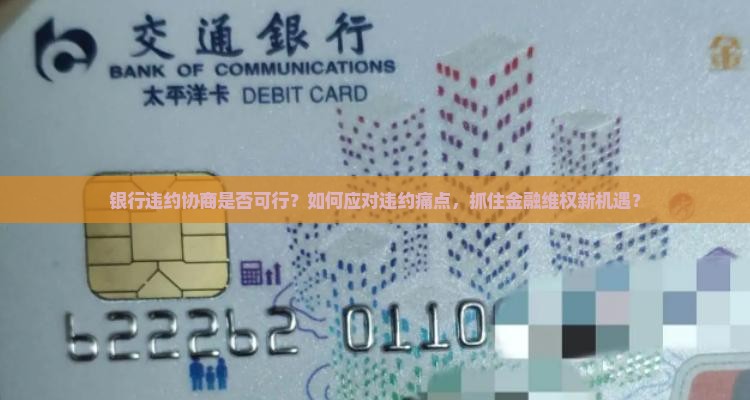 银行违约协商是否可行？如何应对违约痛点，抓住金融维权新机遇？