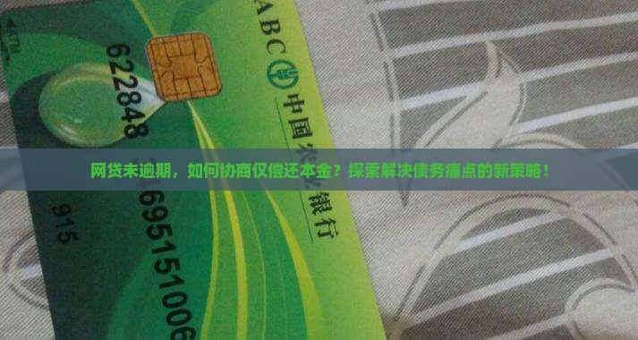 网贷未逾期，如何协商仅偿还本金？探索解决债务痛点的新策略！