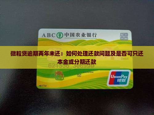 微粒贷逾期两年未还：如何处理还款问题及是否可只还本金或分期还款