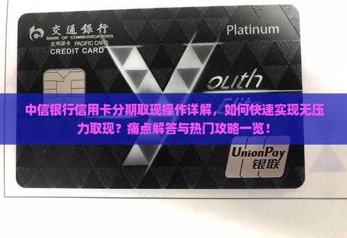 中信银行信用卡分期取现操作详解，如何快速实现无压力取现？痛点解答与热门攻略一览！
