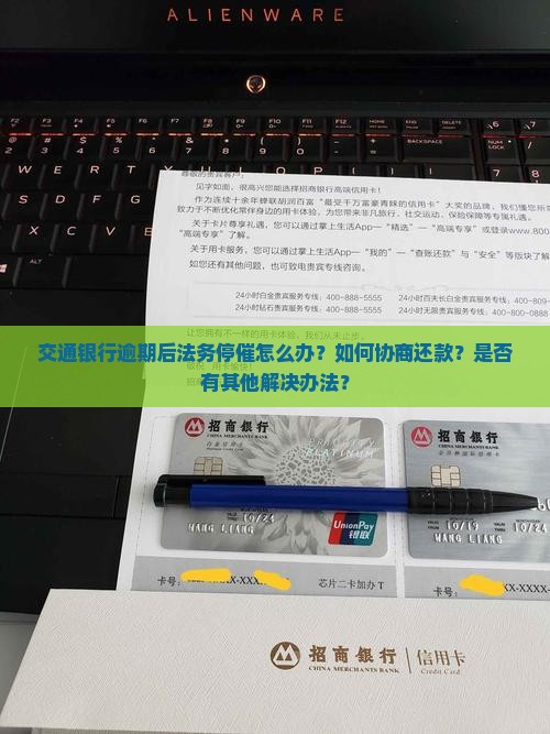 交通银行逾期后法务停催怎么办？如何协商还款？是否有其他解决办法？