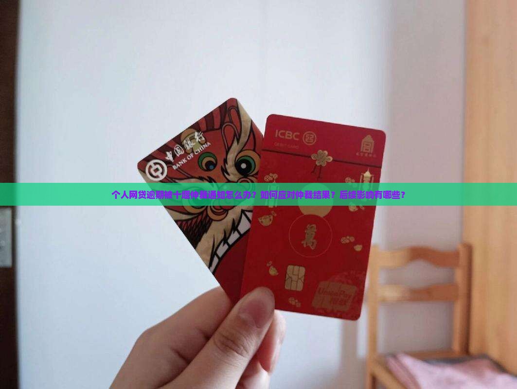 个人网贷逾期被十堰仲裁通知怎么办？如何应对仲裁结果？后续影响有哪些？