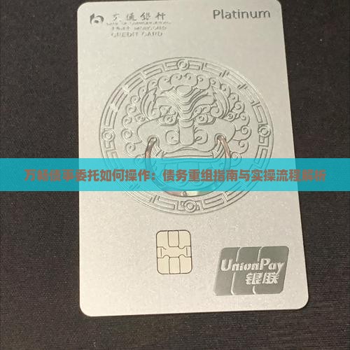 万畅债事委托如何操作：债务重组指南与实操流程解析