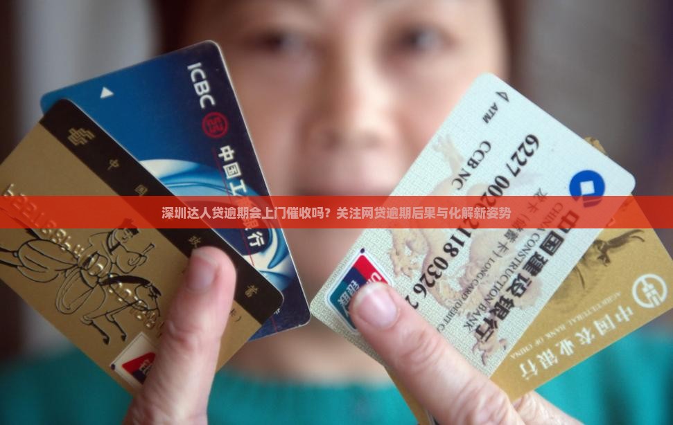 深圳达人贷逾期会上门催收吗？关注网贷逾期后果与化解新姿势