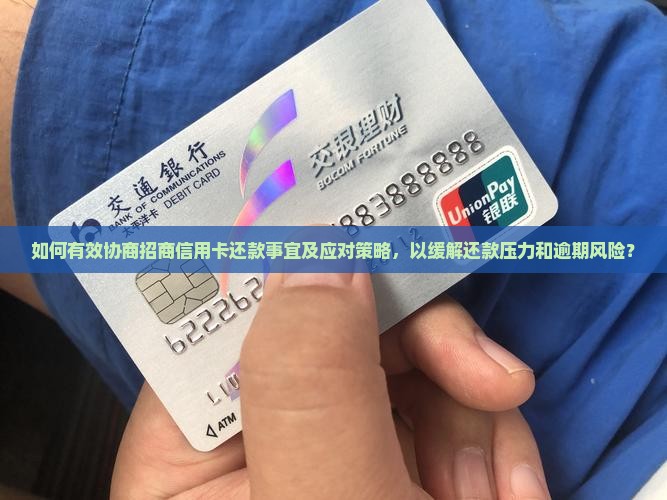 如何有效协商招商信用卡还款事宜及应对策略，以缓解还款压力和逾期风险？