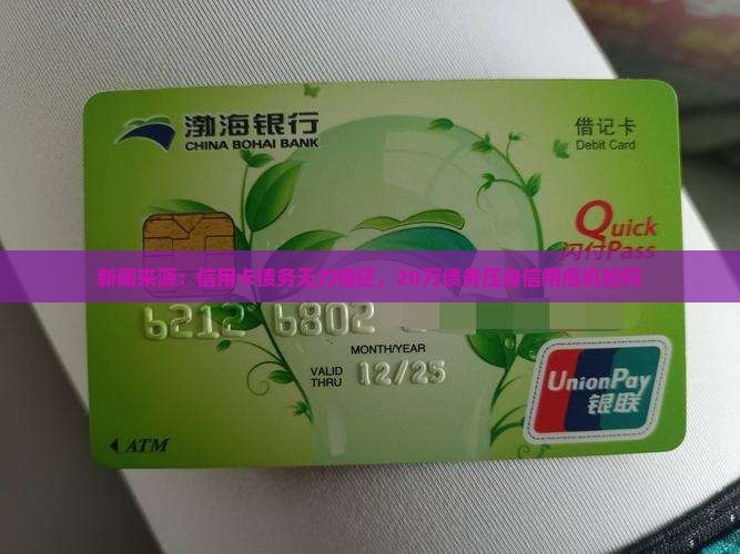 新闻来源：信用卡债务无力偿还，20万债务压身信用危机如何