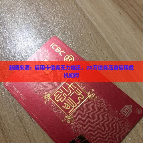 新闻来源：信用卡债务无力偿还，20万债务压身信用危机如何