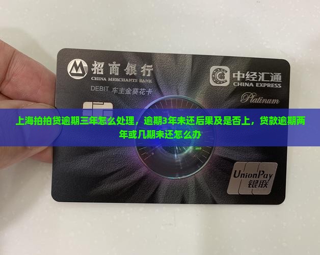 上海拍拍贷逾期三年怎么处理，逾期3年未还后果及是否上，贷款逾期两年或几期未还怎么办