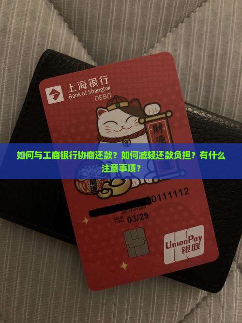 如何与工商银行协商还款？如何减轻还款负担？有什么注意事项？