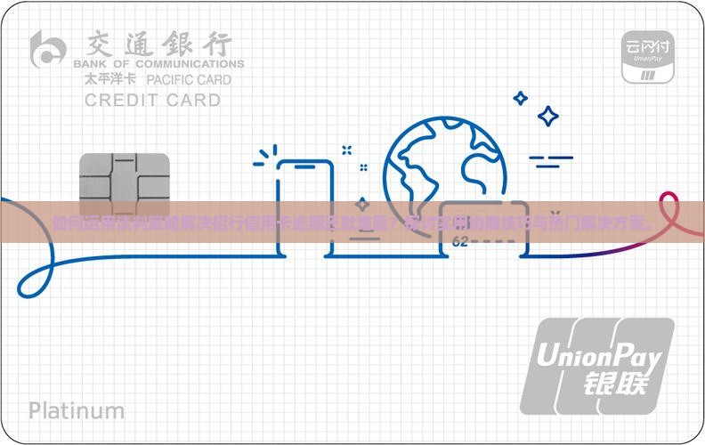 如何运用谈判策略解决招行信用卡逾期还款难题？探讨实用协商技巧与热门解决方案。