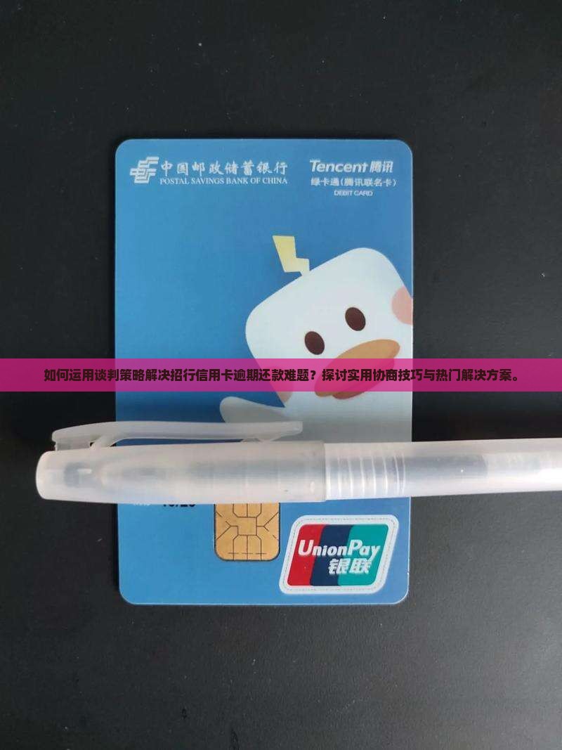 如何运用谈判策略解决招行信用卡逾期还款难题？探讨实用协商技巧与热门解决方案。