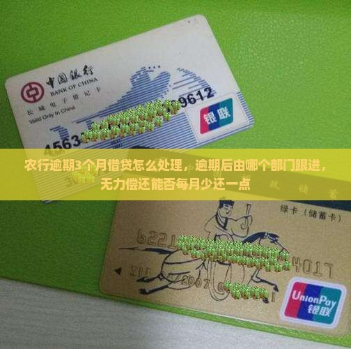 农行逾期3个月借贷怎么处理，逾期后由哪个部门跟进，无力偿还能否每月少还一点