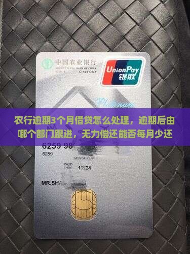 农行逾期3个月借贷怎么处理，逾期后由哪个部门跟进，无力偿还能否每月少还一点