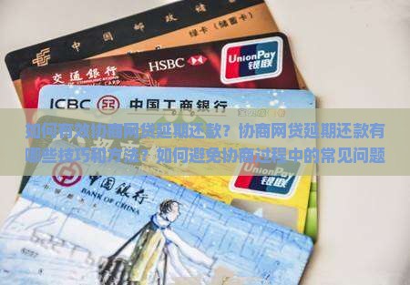 如何有效协商网贷延期还款？协商网贷延期还款有哪些技巧和方法？如何避免协商过程中的常见问题？