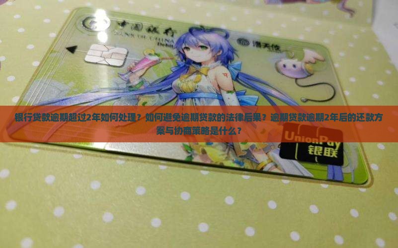 银行贷款逾期超过2年如何处理？如何避免逾期贷款的法律后果？逾期贷款逾期2年后的还款方案与协商策略是什么？