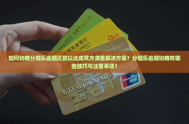 如何协商分期乐逾期还款以达成双方满意解决方案？分期乐逾期协商有哪些技巧与注意事项？