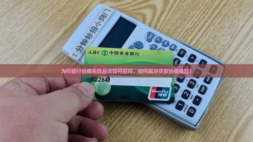 为何银行协商失败后该如何应对，如何解决贷款协商难题？