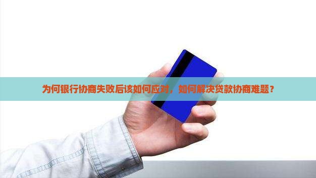 为何银行协商失败后该如何应对，如何解决贷款协商难题？