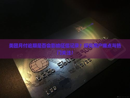 美团月付逾期是否会影响征信记录？探究用户痛点与热门关注！