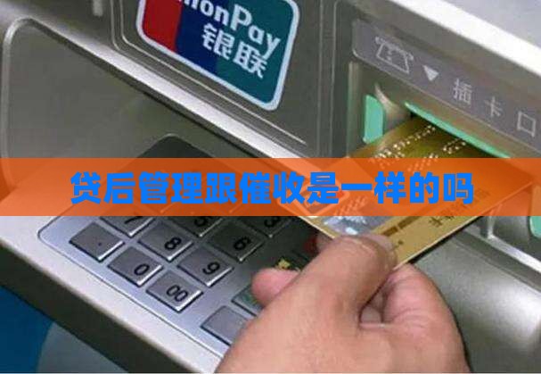 贷后管理跟催收是一样的吗