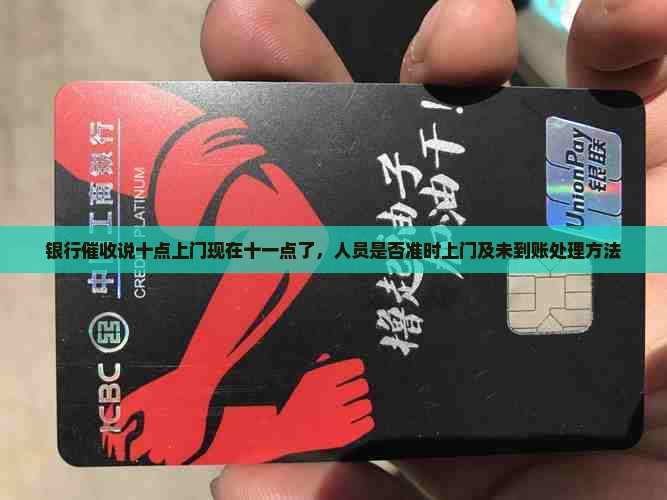 银行催收说十点上门现在十一点了，人员是否准时上门及未到账处理方法