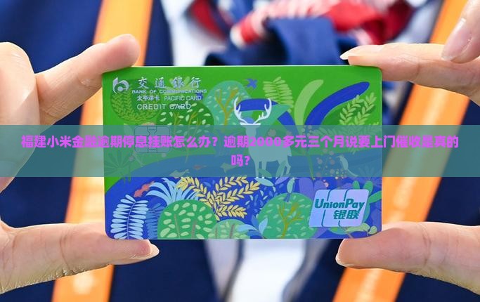 福建小米金融逾期停息挂账怎么办？逾期2000多元三个月说要上门催收是真的吗？