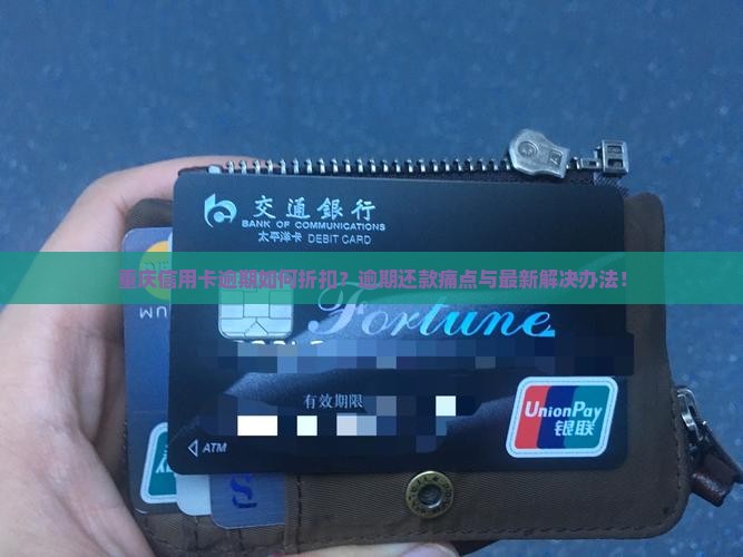 重庆信用卡逾期如何折扣？逾期还款痛点与最新解决办法！