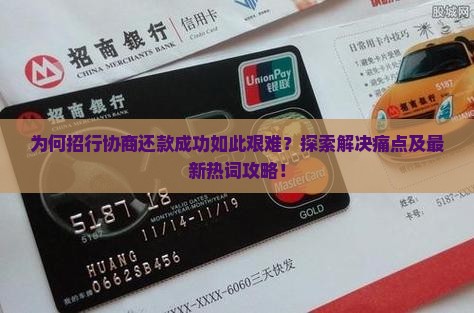 为何招行协商还款成功如此艰难？探索解决痛点及最新热词攻略！