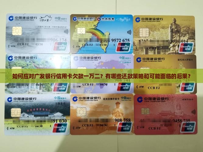 如何应对广发银行信用卡欠款一万二？有哪些还款策略和可能面临的后果？