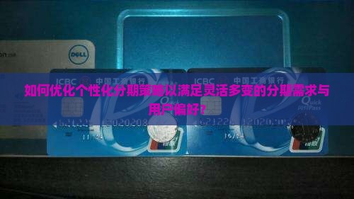 如何优化个性化分期策略以满足灵活多变的分期需求与用户偏好？