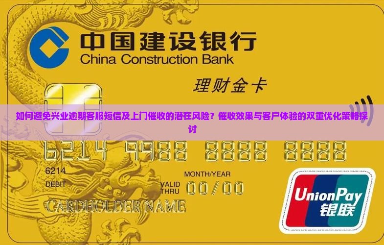 如何避免兴业逾期客服短信及上门催收的潜在风险？催收效果与客户体验的双重优化策略探讨