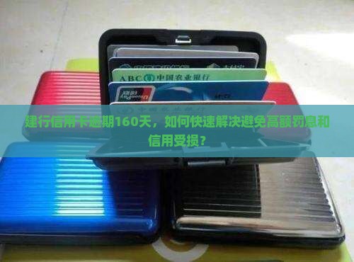 建行信用卡逾期160天，如何快速解决避免高额罚息和信用受损？