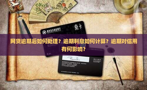 网贷逾期后如何处理？逾期利息如何计算？逾期对信用有何影响？