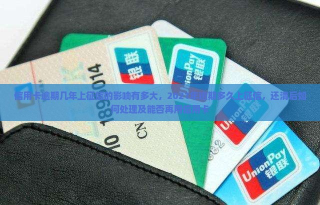 信用卡逾期几年上征信的影响有多大，2021年逾期多久上征信，还清后如何处理及能否再用信用卡