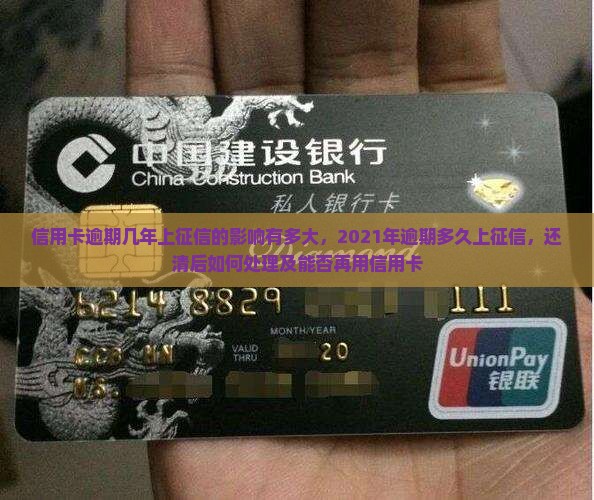 信用卡逾期几年上征信的影响有多大，2021年逾期多久上征信，还清后如何处理及能否再用信用卡