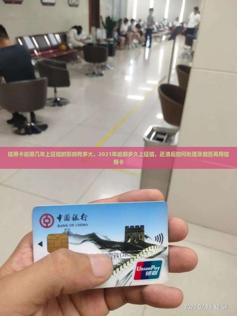 信用卡逾期几年上征信的影响有多大，2021年逾期多久上征信，还清后如何处理及能否再用信用卡