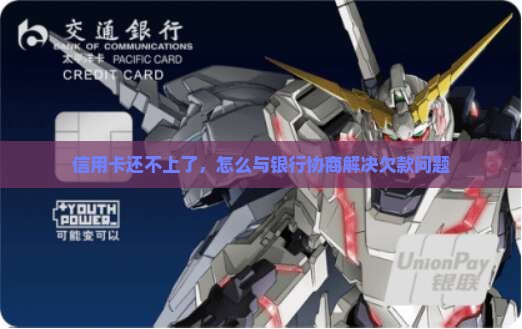 信用卡还不上了，怎么与银行协商解决欠款问题