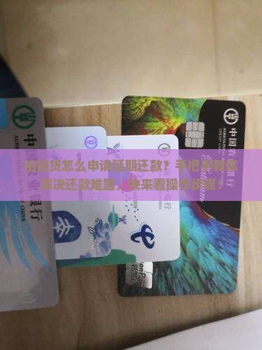 拍拍贷怎么申请延期还款？手把手教你解决还款难题，快来看操作步骤！