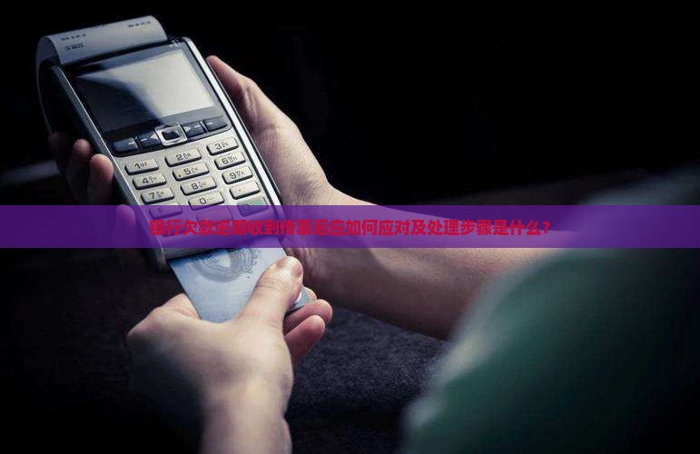 银行欠款逾期收到传票后应如何应对及处理步骤是什么？