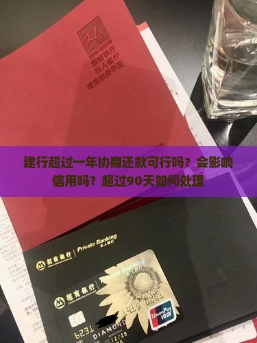 建行超过一年协商还款可行吗？会影响信用吗？超过90天如何处理