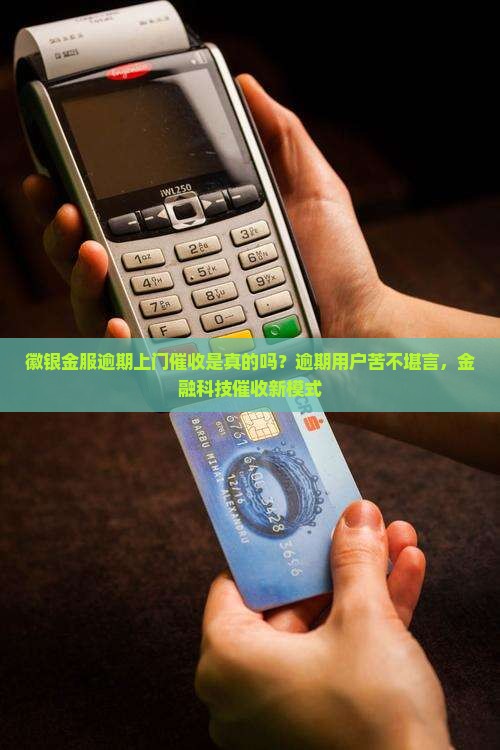 徽银金服逾期上门催收是真的吗？逾期用户苦不堪言，金融科技催收新模式