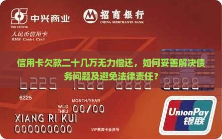 信用卡欠款二十几万无力偿还，如何妥善解决债务问题及避免法律责任？