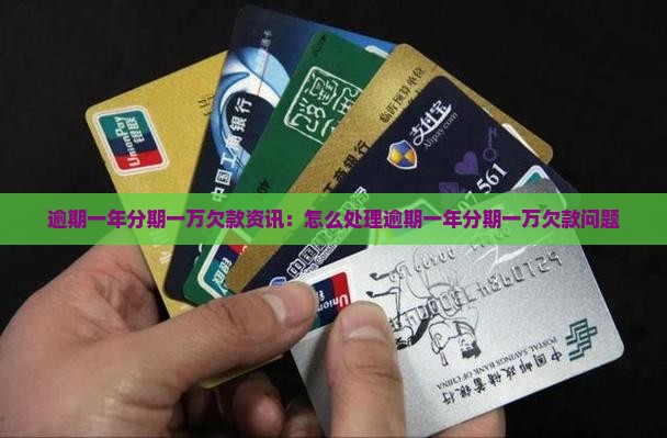 逾期一年分期一万欠款资讯：怎么处理逾期一年分期一万欠款问题