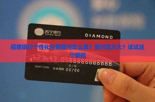 招商银行个性化分期首付怎么算？首付压力大？试试这个新招
