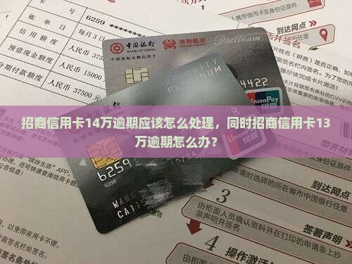 招商信用卡14万逾期应该怎么处理，同时招商信用卡13万逾期怎么办？