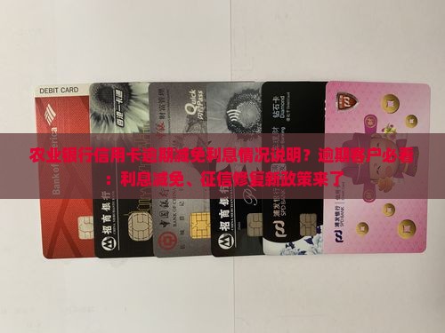 农业银行信用卡逾期减免利息情况说明？逾期客户必看：利息减免、征信修复新政策来了