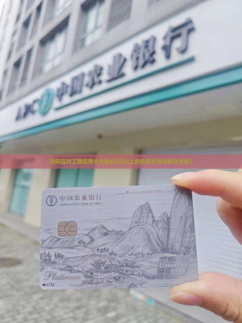 如何应对工商信用卡欠款4万元以上的处理方法与解决方案？