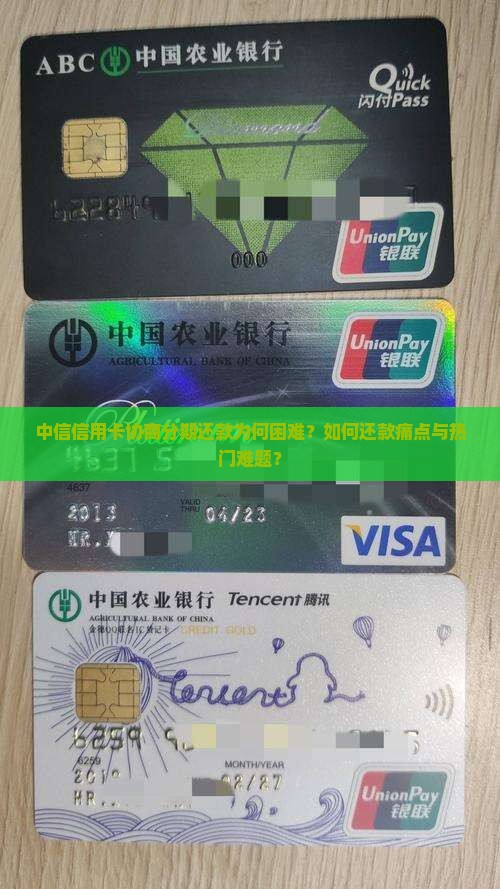 中信信用卡协商分期还款为何困难？如何还款痛点与热门难题？
